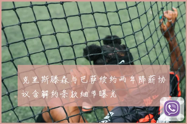 克里斯滕森与巴萨续约两年降薪协议含解约条款细节曝光
