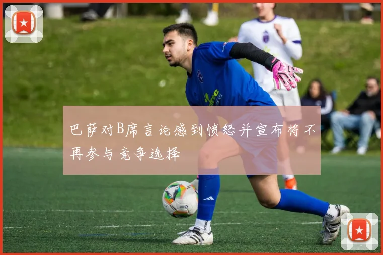 巴萨对B席言论感到愤怒并宣布将不再参与竞争选择