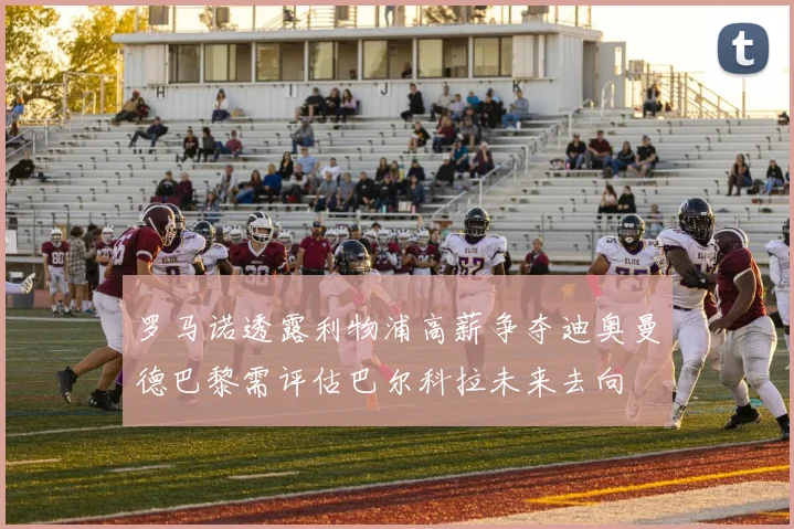 罗马诺透露利物浦高薪争夺迪奥曼德巴黎需评估巴尔科拉未来去向