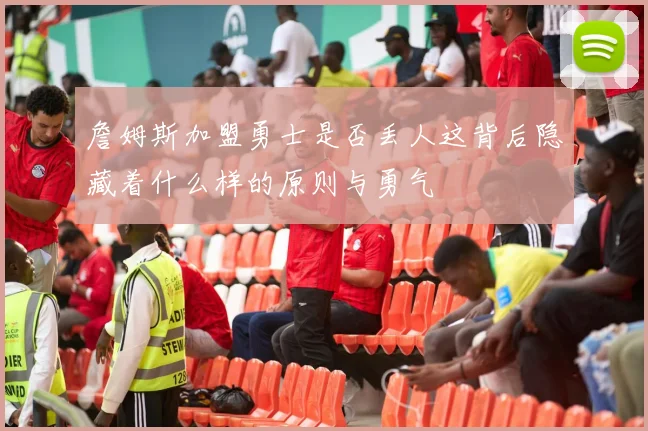 詹姆斯加盟勇士是否丢人这背后隐藏着什么样的原则与勇气