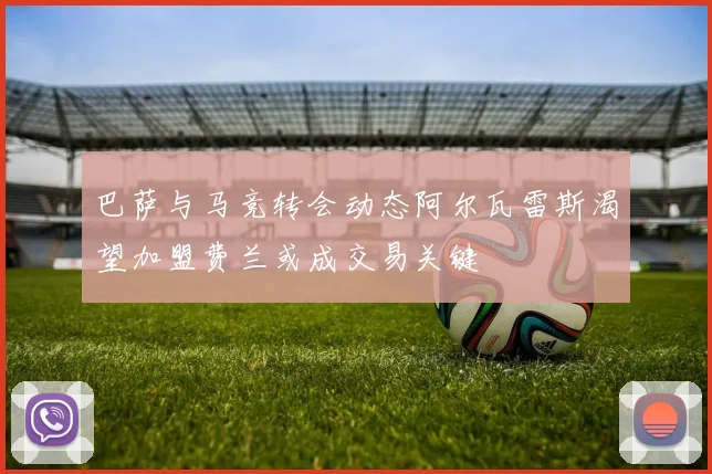 巴萨与马竞转会动态阿尔瓦雷斯渴望加盟费兰或成交易关键