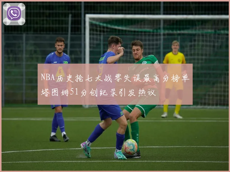 NBA历史抢七大战零失误最高分榜单塔图姆51分创纪录引发热议