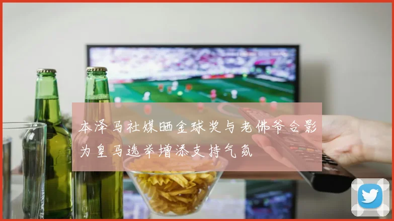 本泽马社媒晒金球奖与老佛爷合影为皇马选举增添支持气氛