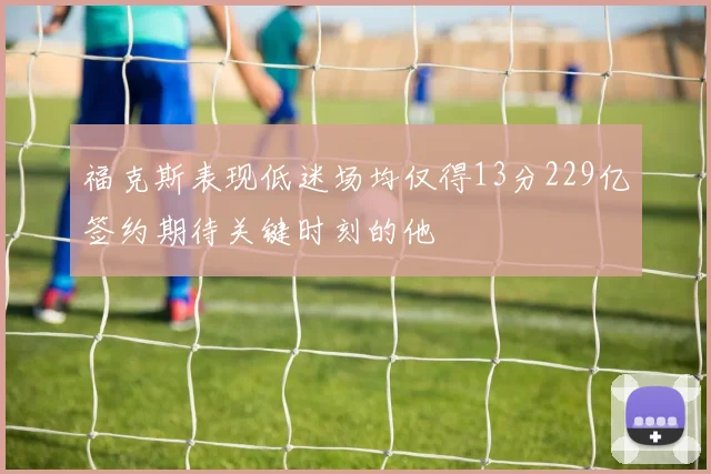 福克斯表现低迷场均仅得13分229亿签约期待关键时刻的他